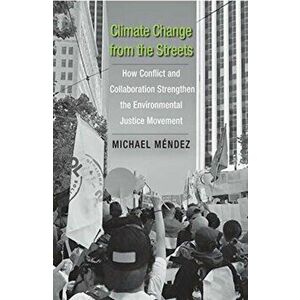 Climate Change from the Streets: How Conflict and Collaboration Strengthen the Environmental Justice Movement, Hardcover - Michael Mendez imagine