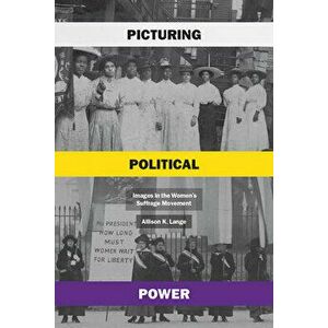 Picturing Political Power: Images in the Women's Suffrage Movement, Hardcover - Allison K. Lange imagine