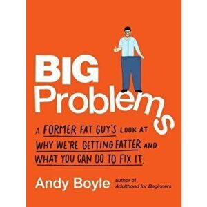 Big Problems: A Former Fat Guy's Look at Why We're Getting Fatter and What You Can Do to Fix It, Paperback - Andy Boyle imagine