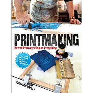 Printmaking: How to Print Anything on Everything, Paperback - Christine Medley imagine