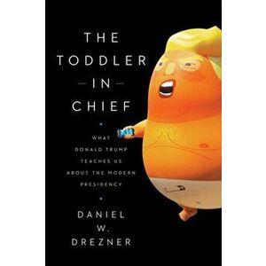 The Toddler in Chief: What Donald Trump Teaches Us about the Modern Presidency, Paperback - Daniel W. Drezner imagine