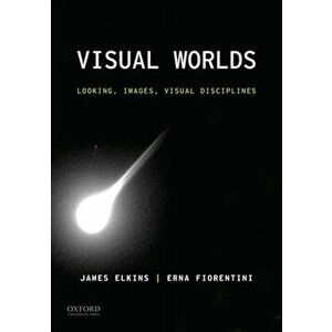 Visual Worlds: Looking, Images, Visual Disciplines, Paperback - James Elkins imagine