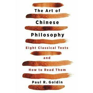 The Art of Chinese Philosophy: Eight Classical Texts and How to Read Them, Paperback - Paul Goldin imagine