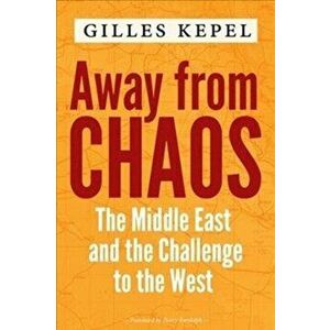 Away from Chaos: The Middle East and the Challenge to the West, Hardcover - Gilles Kepel imagine
