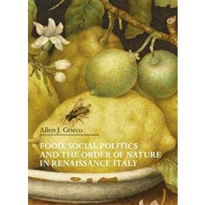 Food, Social Politics and the Order of Nature in Renaissance Italy, Paperback - Allen J. Grieco imagine