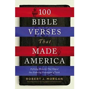 100 Bible Verses That Made America: Defining Moments That Shaped Our Enduring Foundation of Faith, Hardcover - Robert Morgan imagine