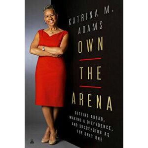 Own the Arena: Match Points for Winning, from the Blacktop to the Boardroom, Hardcover - Katrina M. Adams imagine