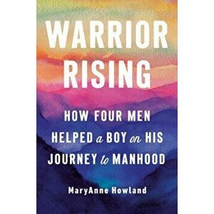 Warrior Rising: How Four Men Helped a Boy on His Journey to Manhood, Hardcover - Maryanne Howland imagine