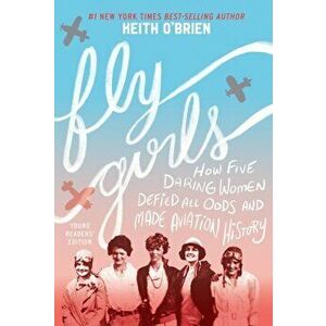 Fly Girls (Young Readers' Edition): How Five Daring Women Defied All Odds and Made Aviation History, Paperback - Keith O'Brien imagine