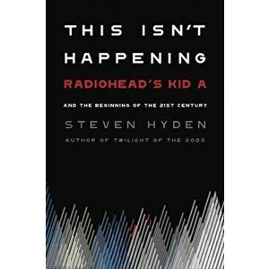 This Isn't Happening: Radiohead's "kid A" and the Beginning of the 21st Century, Hardcover - Steven Hyden imagine