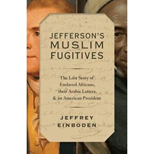 Jefferson's Muslim Fugitives: The Lost Story of Enslaved Africans, Their Arabic Letters, and an American President, Hardcover - Jeffrey Einboden imagine
