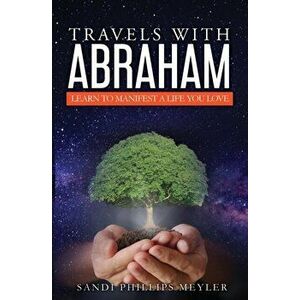 Travels With Abraham: Learn To Manifest a Life You Love, Paperback - Sandra Phillips Meyler imagine