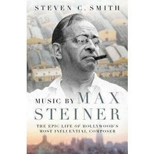 Music by Max Steiner: The Epic Life of Hollywood's Most Influential Composer, Hardcover - Steven C. Smith imagine