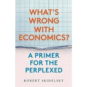 What's Wrong with Economics?: A Primer for the Perplexed, Hardcover - Robert Skidelsky imagine