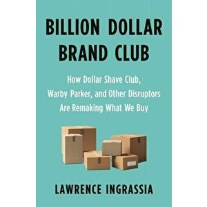 Billion Dollar Brand Club: How Dollar Shave Club, Warby Parker, and Other Disruptors Are Remaking What We Buy, Hardcover - Lawrence Ingrassia imagine