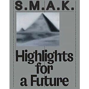 S.M.A.K. Highlights for a Future: The Collection, Hardcover - Philippe Van Cauteren imagine