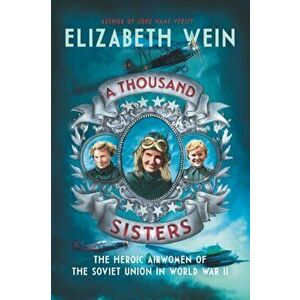 A Thousand Sisters: The Heroic Airwomen of the Soviet Union in World War II, Paperback - Elizabeth Wein imagine