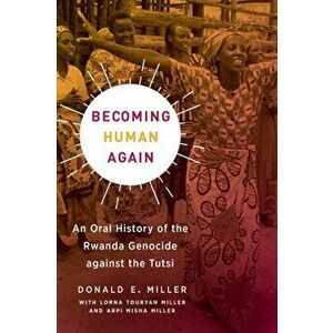 Becoming Human Again: An Oral History of the Rwanda Genocide Against the Tutsi, Paperback - Donald E. Miller imagine