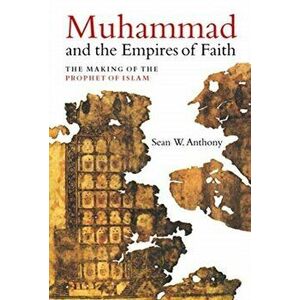 Muhammad and the Empires of Faith: The Making of the Prophet of Islam, Hardcover - Sean W. Anthony imagine