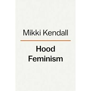 Hood Feminism: Notes from the Women That a Movement Forgot, Hardcover - Mikki Kendall imagine