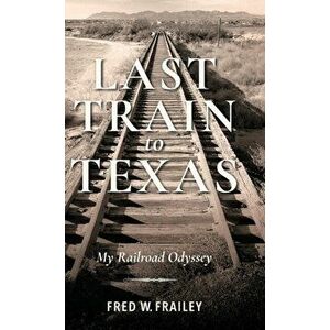 Last Train to Texas: My Railroad Odyssey, Hardcover - Fred W. Frailey imagine