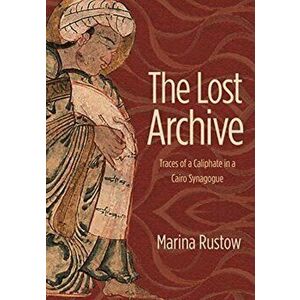 The Lost Archive: Traces of a Caliphate in a Cairo Synagogue, Hardcover - Marina Rustow imagine