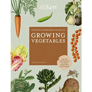 The Kew Gardener's Guide to Growing Vegetables: The Art and Science to Grow Your Own Vegetables, Hardcover - Helena Dove imagine