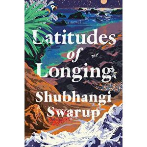 Latitudes of Longing, Hardcover - Shubhangi Swarup imagine