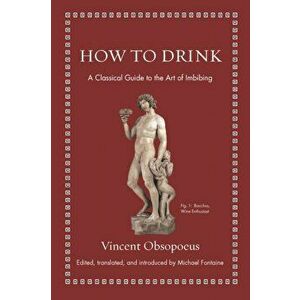 How to Drink: A Classical Guide to the Art of Imbibing, Hardcover - Vincent Obsopoeus imagine