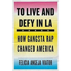 To Live and Defy in LA: How Gangsta Rap Changed America, Hardcover - Felicia Angeja Viator imagine