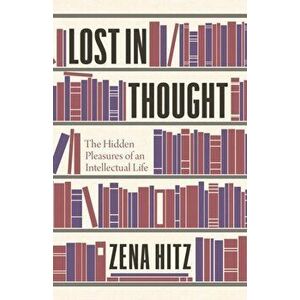 Lost in Thought: The Hidden Pleasures of an Intellectual Life, Hardcover - Zena Hitz imagine