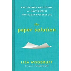 The Paper Solution: What to Shred, What to Save, and How to Stop It from Taking Over Your Life, Hardcover - Lisa Woodruff imagine