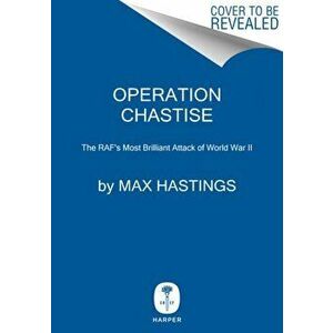 Operation Chastise: The RAF's Most Brilliant Attack of World War II, Hardcover - Max Hastings imagine
