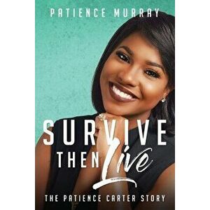 Survive Then Live: The Patience Carter Story, Paperback - Patience N. Carter imagine