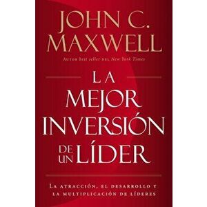 La Mejor Inversin de un Lder: La Atraccin, el Desarrollo y la Multiplicacin de Lderes = The Leader's Greatest Return, Paperback - John C. Maxwell imagine