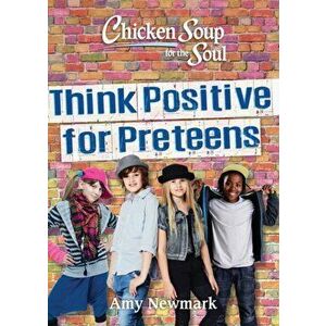 Chicken Soup for the Soul: Think Positive for Preteens, Paperback - Amy Newmark imagine