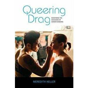 Queering Drag: Redefining the Discourse of Gender-Bending, Paperback - Meredith Heller imagine