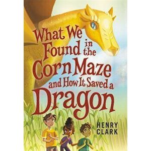 What We Found in the Corn Maze and How It Saved a Dragon, Hardcover - Henry Clark imagine