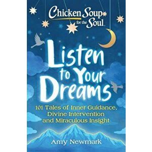 Chicken Soup for the Soul: Listen to Your Dreams: 101 Tales of Inner Guidance, Divine Intervention and Miraculous Insight, Paperback - Amy Newmark imagine