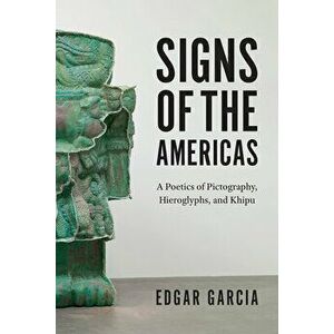 Signs of the Americas: A Poetics of Pictography, Hieroglyphs, and Khipu, Paperback - Edgar Garcia imagine