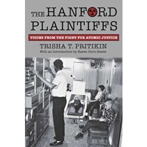 The Hanford Plaintiffs: Voices from the Fight for Atomic Justice, Paperback - Trisha T. Pritikin imagine