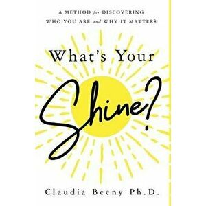 What's Your Shine?: A Method for Discovering Who You Are and Why It Matters, Hardcover - Claudia Beeny imagine