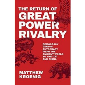 The Return of Great Power Rivalry: Democracy Versus Autocracy from the Ancient World to the U.S. and China, Hardcover - Matthew Kroenig imagine