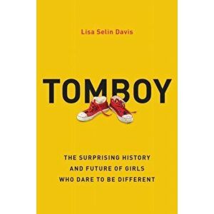 Tomboy: The Surprising History and Future of Girls Who Dare to Be Different, Hardcover - Lisa Selin Davis imagine