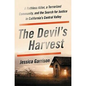 The Devil's Harvest: A Ruthless Killer, a Terrorized Community, and the Search for Justice in California's Central Valley, Hardcover - Jessica Garriso imagine