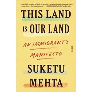 This Land Is Our Land: An Immigrant's Manifesto, Paperback - Suketu Mehta imagine