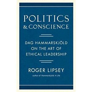 Politics and Conscience: Dag Hammarskjold on the Art of Ethical Leadership, Hardcover - Roger Lipsey imagine