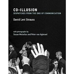 Co-Illusion: Dispatches from the End of Communication, Hardcover - David Levi Strauss imagine