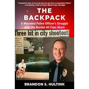 The Backpack: A Wounded Police Officer's Struggle with the Burden All Cops Share, Paperback - Brandon S. Hultink imagine