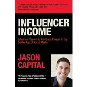 Influencer Income: Influencer Secrets to Profit and Prosper in the Golden Age of Social Media, Paperback - Jason Capital imagine